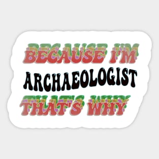 BECAUSE I'M - ARCHAEOLOGIST,THATS WHY Sticker